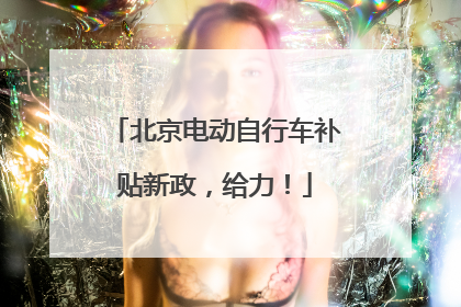 北京电动自行车补贴新政，给力！