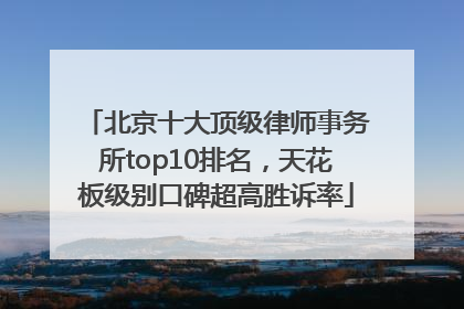 北京十大顶级律师事务所top10排名，天花板级别口碑超高胜诉率
