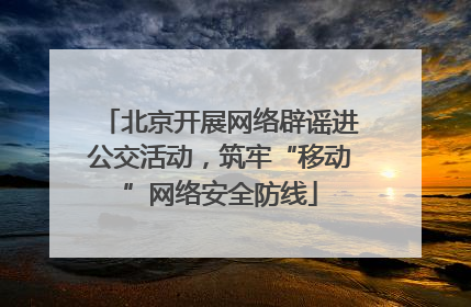 北京开展网络辟谣进公交活动，筑牢“移动”网络安全防线