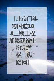 北京门头沟国道108三期工程加紧建设中，将完善“三横三纵”路网