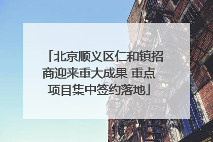 北京顺义区仁和镇招商迎来重大成果 重点项目集中签约落地