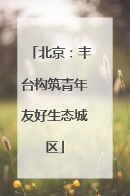 北京：丰台构筑青年友好生态城区