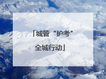城管“护考” 全城行动