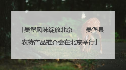 吴堡风味绽放北京——吴堡县农特产品推介会在北京举行