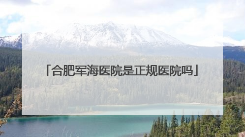 合肥军海医院是正规医院吗