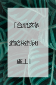 合肥这条道路将封闭施工