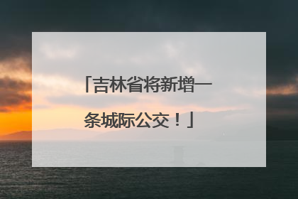 吉林省将新增一条城际公交！