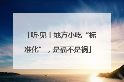 听·见丨地方小吃“标准化”，是福不是祸