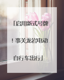 启用新式号牌！事关龙岩电动自行车出行