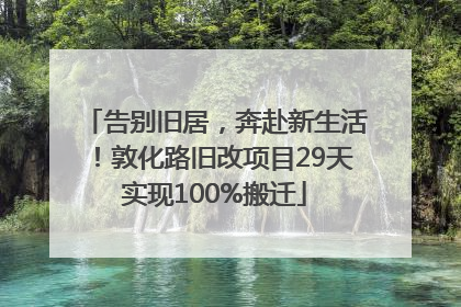 告别旧居，奔赴新生活！敦化路旧改项目29天实现100%搬迁