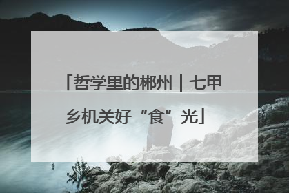 哲学里的郴州｜七甲乡机关好“食”光