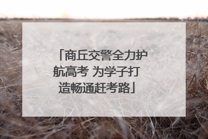 商丘交警全力护航高考 为学子打造畅通赶考路