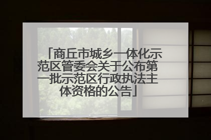 商丘市城乡一体化示范区管委会关于公布第一批示范区行政执法主体资格的公告
