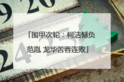 围甲次轮：柯洁憾负范胤 龙华苦吞连败
