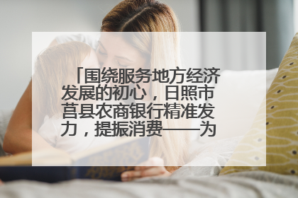 围绕服务地方经济发展的初心，日照市莒县农商银行精准发力，提振消费——为文旅注入金融动能