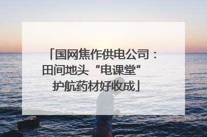 国网焦作供电公司：田间地头“电课堂” 护航药材好收成