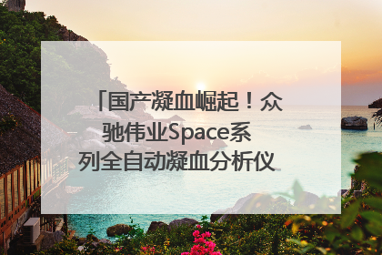 国产凝血崛起！众驰伟业Space系列全自动凝血分析仪获国际领先认证！