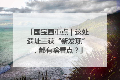 国宝画重点｜这处遗址三获“新发现”，都有啥看点？