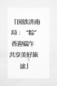 国铁济南局：“粽”香迎端午 共享美好旅途