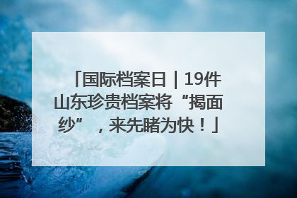 国际档案日｜19件山东珍贵档案将“揭面纱”，来先睹为快！
