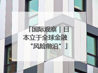 国际观察｜日本立于全球金融“风险前沿”