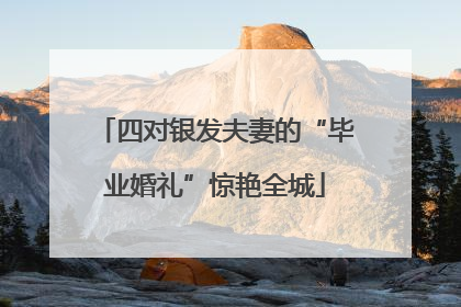 四对银发夫妻的“毕业婚礼”惊艳全城