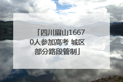 四川眉山16670人参加高考 城区部分路段管制