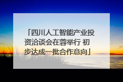 四川人工智能产业投资洽谈会在蓉举行 初步达成一批合作意向