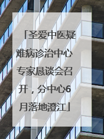 圣爱中医疑难病诊治中心专家恳谈会召开，分中心6月落地澄江