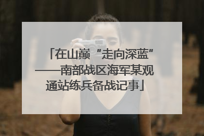 在山巅“走向深蓝”——南部战区海军某观通站练兵备战记事