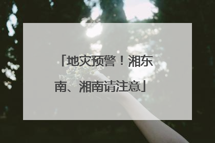 地灾预警！湘东南、湘南请注意