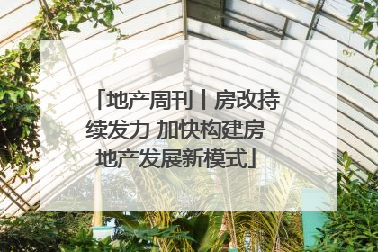 地产周刊丨房改持续发力 加快构建房地产发展新模式