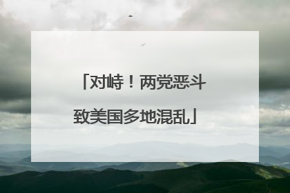 对峙！两党恶斗致美国多地混乱