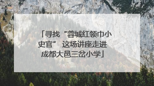 寻找“蓉城红领巾小史官” 这场讲座走进成都大邑三岔小学
