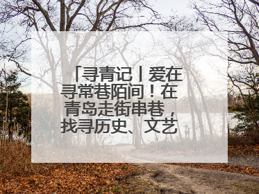 寻青记丨爱在寻常巷陌间！在青岛走街串巷，找寻历史、文艺、爱情……
