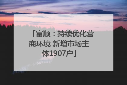 富顺：持续优化营商环境 新增市场主体1907户
