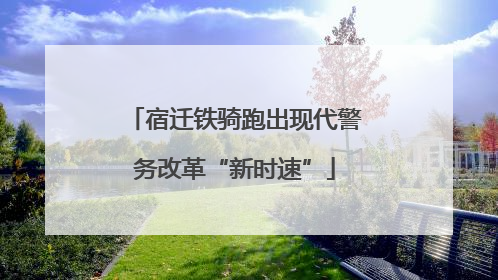 宿迁铁骑跑出现代警务改革“新时速”