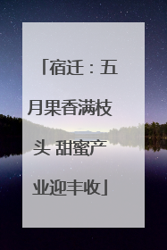 宿迁：五月果香满枝头 甜蜜产业迎丰收