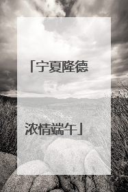宁夏隆德 浓情端午