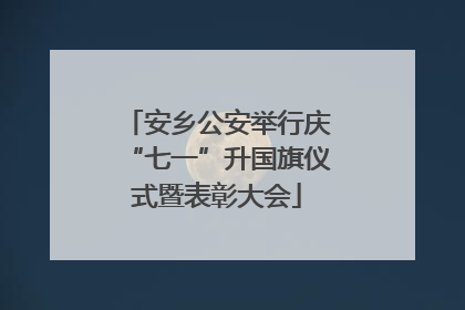 安乡公安举行庆“七一”升国旗仪式暨表彰大会