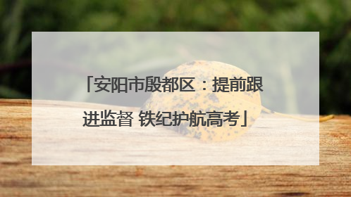 安阳市殷都区：提前跟进监督 铁纪护航高考