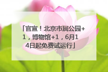 官宣！北京市属公园+1，博物馆+1，6月14日起免费试运行