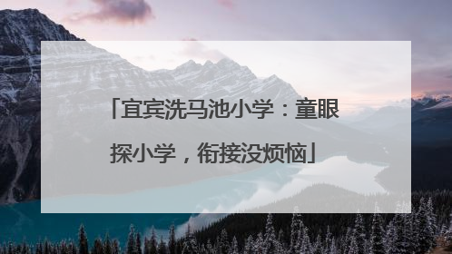 宜宾洗马池小学：童眼探小学，衔接没烦恼