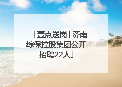 壹点送岗│济南综保控股集团公开招聘22人