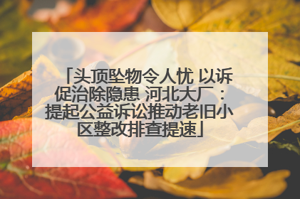 头顶坠物令人忧 以诉促治除隐患 河北大厂：提起公益诉讼推动老旧小区整改排查提速