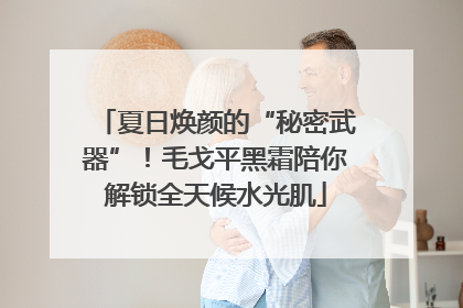 夏日焕颜的“秘密武器”！毛戈平黑霜陪你解锁全天候水光肌