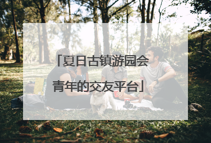 夏日古镇游园会 青年的交友平台