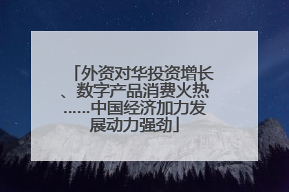 外资对华投资增长、数字产品消费火热……中国经济加力发展动力强劲