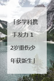 多学科携手发力 12岁重伤少年获新生