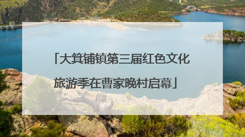 大箕铺镇第三届红色文化旅游季在曹家晚村启幕